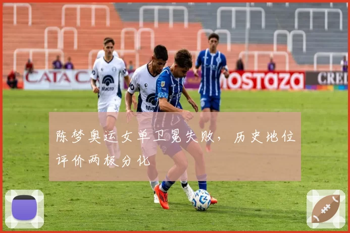 陈梦奥运女单卫冕失败,历史地位评价两极分化