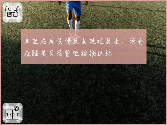 库里右肩伤情反复延迟复出,汤普森膝盖负荷管理按期达标