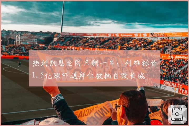 热刺凯恩合同只剩一年，列维标价1.5亿欧吓退拜仁被批自毁长城