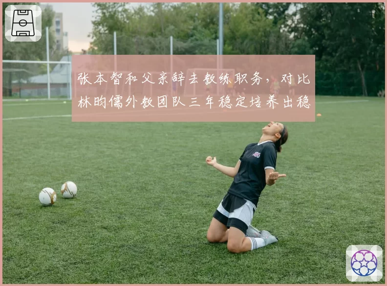 张本智和父亲辞去教练职务，对比林昀儒外教团队三年稳定培养出稳定体系