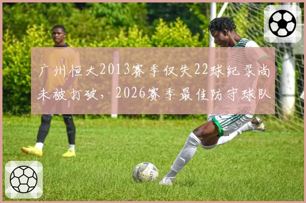 广州恒大2013赛季仅失22球纪录尚未被打破，2026赛季最佳防守球队失27球暗示什么？