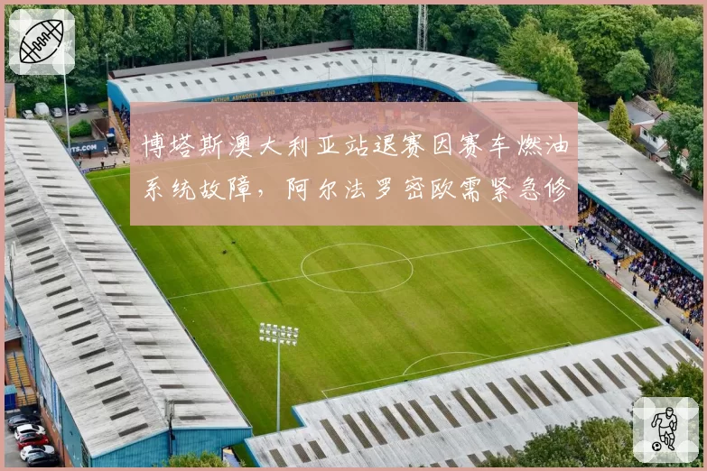 博塔斯澳大利亚站退赛因赛车燃油系统故障，阿尔法罗密欧需紧急修复