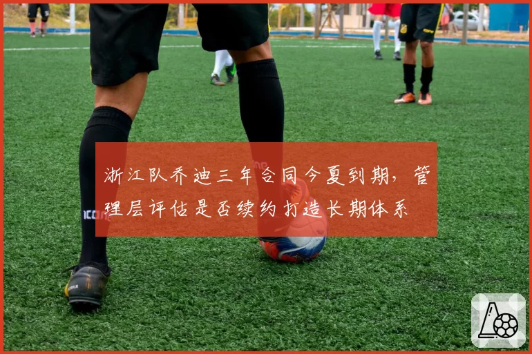 浙江队乔迪三年合同今夏到期，管理层评估是否续约打造长期体系