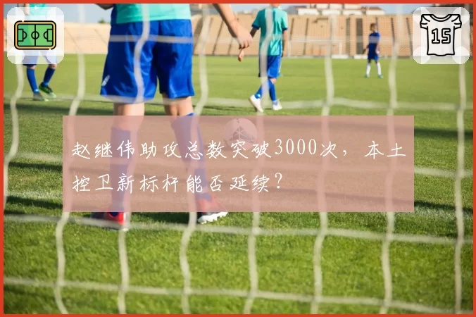 赵继伟助攻总数突破3000次，本土控卫新标杆能否延续？