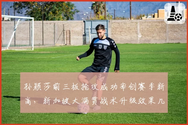 孙颖莎前三板抢攻成功率创赛季新高，新加坡大满贯战术升级效果几何？