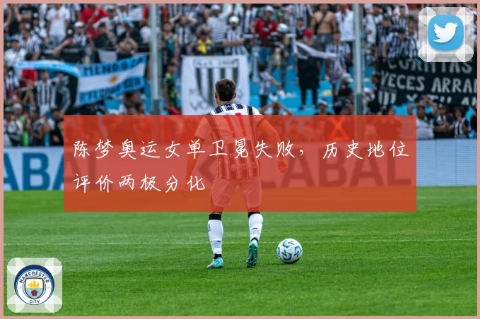 陈梦奥运女单卫冕失败,历史地位评价两极分化
