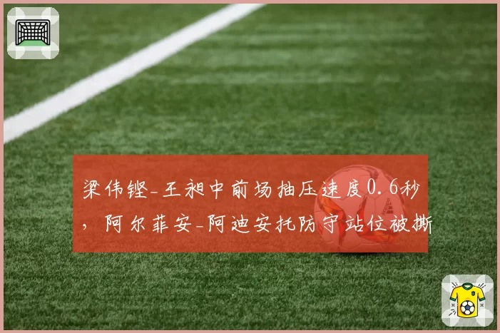 梁伟铿_王昶中前场抽压速度0.6秒,阿尔菲安_阿迪安托防守站位被撕开