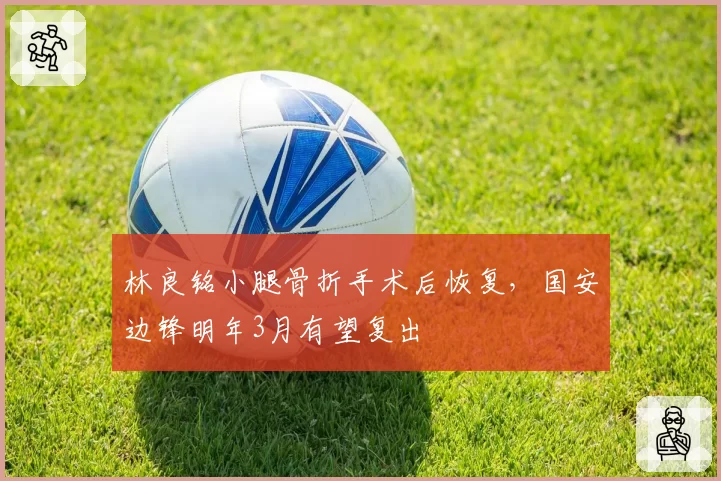 林良铭小腿骨折手术后恢复,国安边锋明年3月有望复出