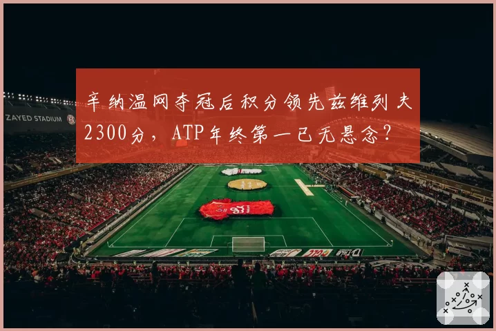 辛纳温网夺冠后积分领先兹维列夫2300分，ATP年终第一已无悬念？